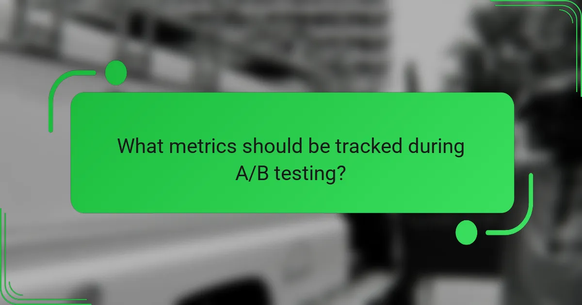 What metrics should be tracked during A/B testing?