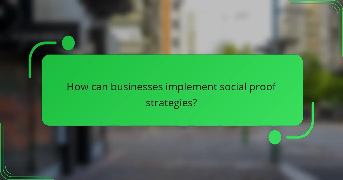 How can businesses implement social proof strategies?