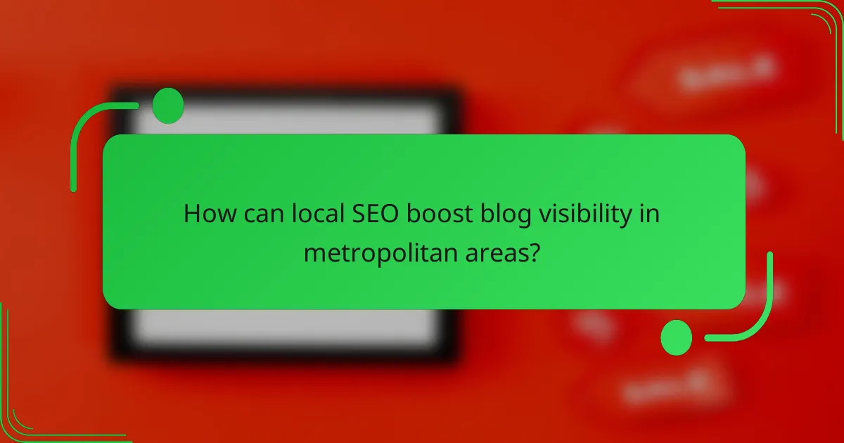 How can local SEO boost blog visibility in metropolitan areas?