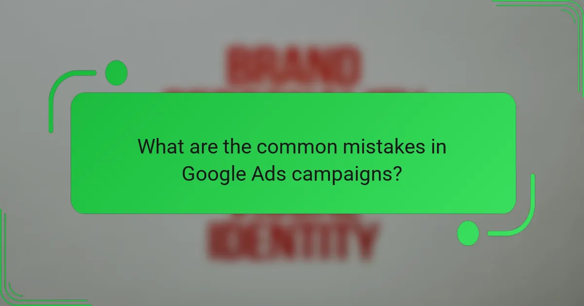 What are the common mistakes in Google Ads campaigns?