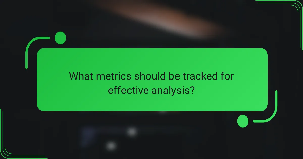What metrics should be tracked for effective analysis?