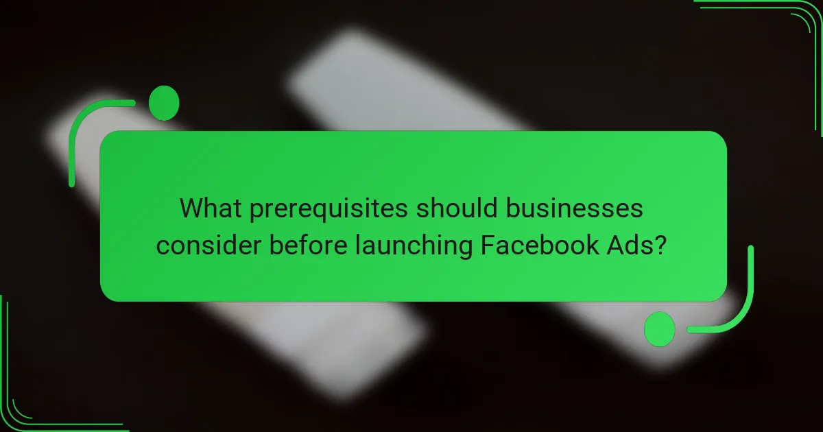 What prerequisites should businesses consider before launching Facebook Ads?