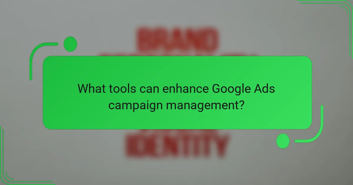 What tools can enhance Google Ads campaign management?